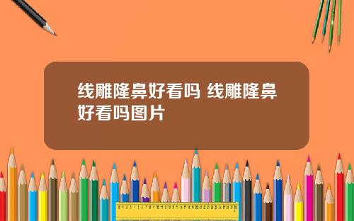 线雕隆鼻好看吗 线雕隆鼻好看吗图片