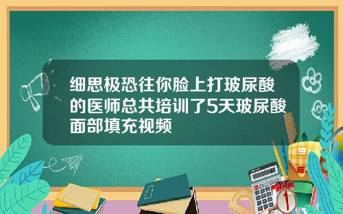 细思极恐往你脸上打玻尿酸的医师总共培训了5天玻尿酸面部填充视频