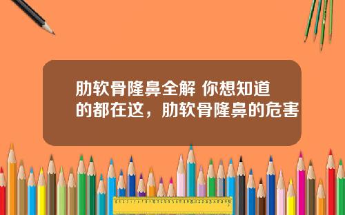 肋软骨隆鼻全解 你想知道的都在这，肋软骨隆鼻的危害