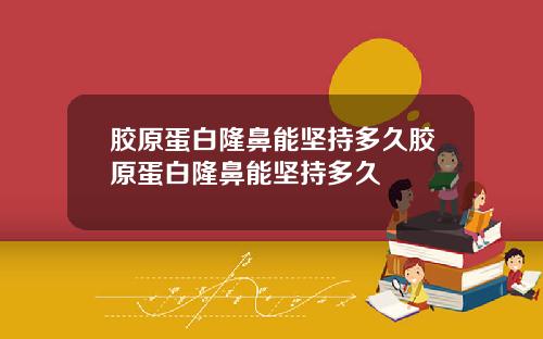 胶原蛋白隆鼻能坚持多久胶原蛋白隆鼻能坚持多久