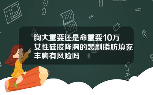 胸大重要还是命重要10万女性硅胶隆胸的悲剧脂肪填充丰胸有风险吗