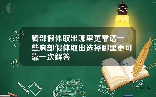 胸部假体取出哪里更靠谱一些胸部假体取出选择哪里更可靠一次解答