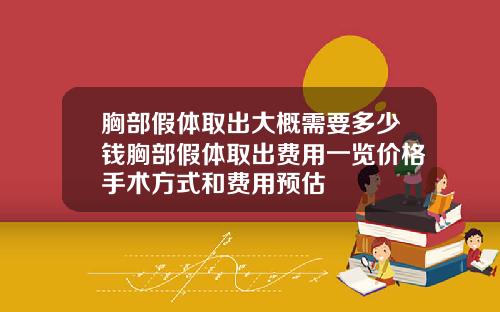 胸部假体取出大概需要多少钱胸部假体取出费用一览价格手术方式和费用预估