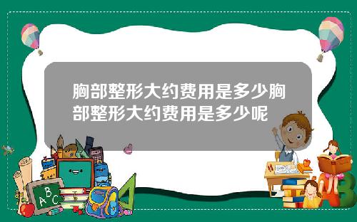 胸部整形大约费用是多少胸部整形大约费用是多少呢