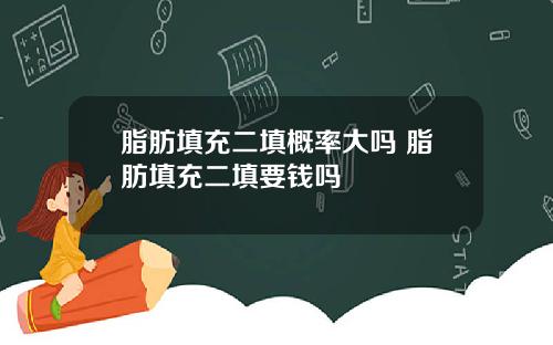 脂肪填充二填概率大吗 脂肪填充二填要钱吗