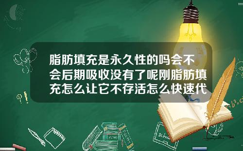 脂肪填充是永久性的吗会不会后期吸收没有了呢刚脂肪填充怎么让它不存活怎么快速代谢