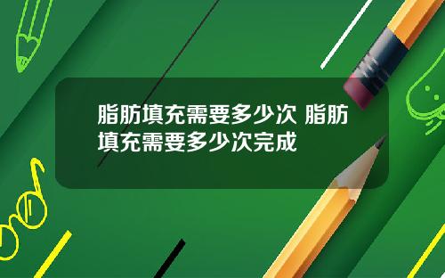 脂肪填充需要多少次 脂肪填充需要多少次完成