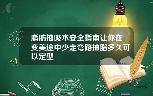 脂肪抽吸术安全指南让你在变美途中少走弯路抽脂多久可以定型