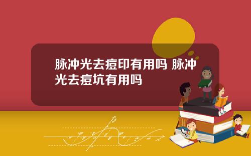 脉冲光去痘印有用吗 脉冲光去痘坑有用吗