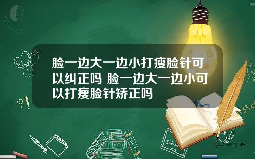 脸一边大一边小打瘦脸针可以纠正吗 脸一边大一边小可以打瘦脸针矫正吗