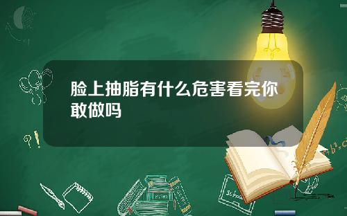 脸上抽脂有什么危害看完你敢做吗