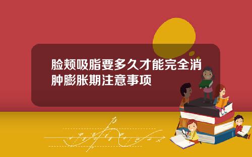 脸颊吸脂要多久才能完全消肿膨胀期注意事项