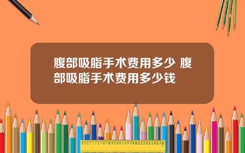 腹部吸脂手术费用多少 腹部吸脂手术费用多少钱