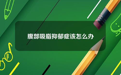 腹部吸脂抑郁症该怎么办