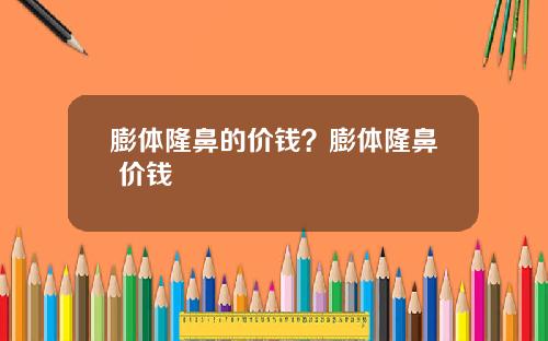 膨体隆鼻的价钱？膨体隆鼻 价钱