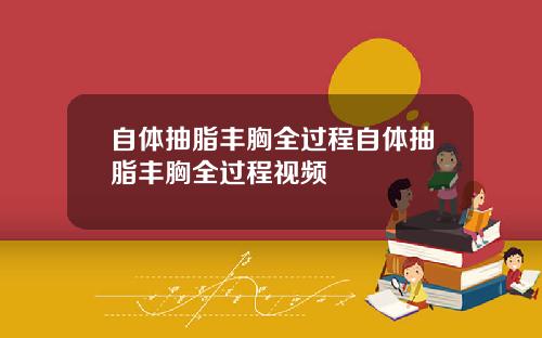 自体抽脂丰胸全过程自体抽脂丰胸全过程视频