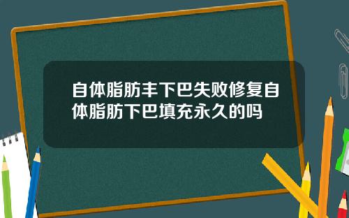 自体脂肪丰下巴失败修复自体脂肪下巴填充永久的吗