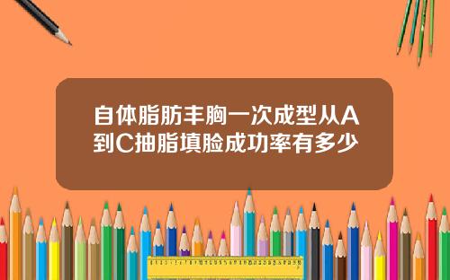 自体脂肪丰胸一次成型从A到C抽脂填脸成功率有多少