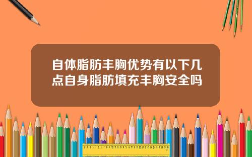 自体脂肪丰胸优势有以下几点自身脂肪填充丰胸安全吗