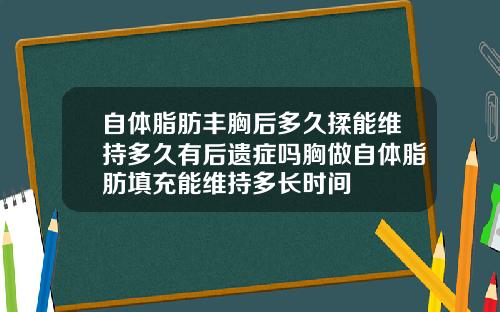 自体脂肪丰胸后多久揉能维持多久有后遗症吗胸做自体脂肪填充能维持多长时间