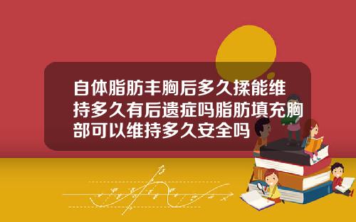 自体脂肪丰胸后多久揉能维持多久有后遗症吗脂肪填充胸部可以维持多久安全吗