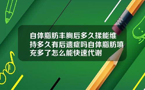 自体脂肪丰胸后多久揉能维持多久有后遗症吗自体脂肪填充多了怎么能快速代谢
