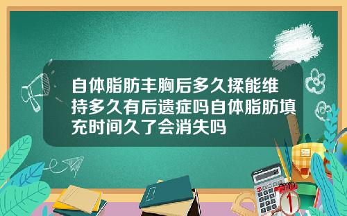 自体脂肪丰胸后多久揉能维持多久有后遗症吗自体脂肪填充时间久了会消失吗