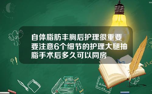 自体脂肪丰胸后护理很重要要注意6个细节的护理大腿抽脂手术后多久可以同房