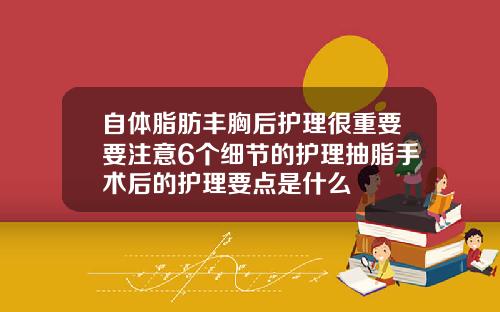 自体脂肪丰胸后护理很重要要注意6个细节的护理抽脂手术后的护理要点是什么
