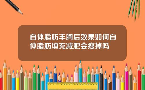 自体脂肪丰胸后效果如何自体脂肪填充减肥会瘦掉吗