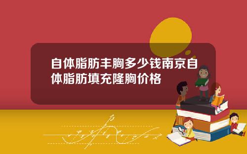 自体脂肪丰胸多少钱南京自体脂肪填充隆胸价格