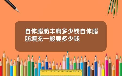 自体脂肪丰胸多少钱自体脂肪填充一般要多少钱