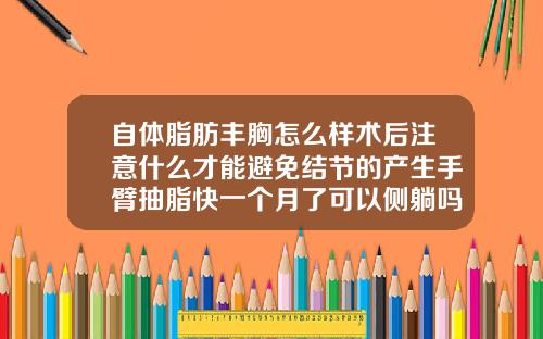 自体脂肪丰胸怎么样术后注意什么才能避免结节的产生手臂抽脂快一个月了可以侧躺吗