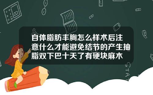 自体脂肪丰胸怎么样术后注意什么才能避免结节的产生抽脂双下巴十天了有硬块麻木