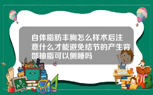 自体脂肪丰胸怎么样术后注意什么才能避免结节的产生背部抽脂可以侧睡吗
