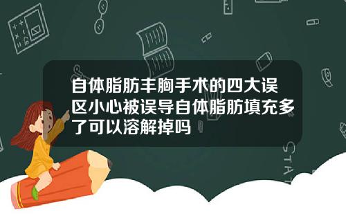 自体脂肪丰胸手术的四大误区小心被误导自体脂肪填充多了可以溶解掉吗