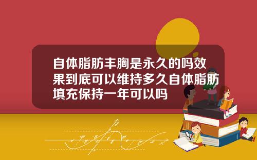 自体脂肪丰胸是永久的吗效果到底可以维持多久自体脂肪填充保持一年可以吗