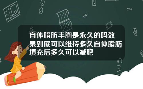 自体脂肪丰胸是永久的吗效果到底可以维持多久自体脂肪填充后多久可以减肥