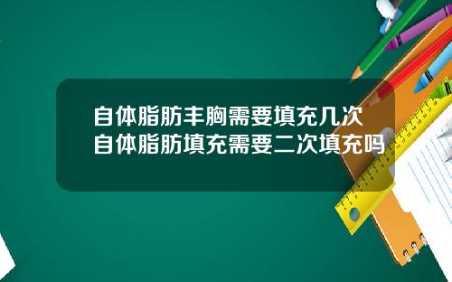 自体脂肪丰胸需要填充几次自体脂肪填充需要二次填充吗