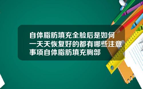 自体脂肪填充全脸后是如何一天天恢复好的都有哪些注意事项自体脂肪填充胸部