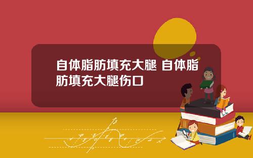 自体脂肪填充大腿 自体脂肪填充大腿伤口