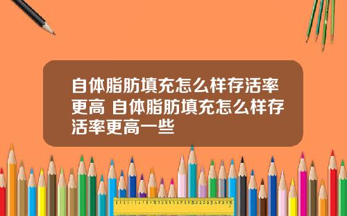 自体脂肪填充怎么样存活率更高 自体脂肪填充怎么样存活率更高一些