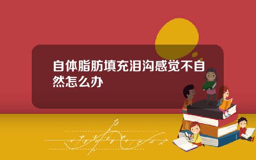 自体脂肪填充泪沟感觉不自然怎么办