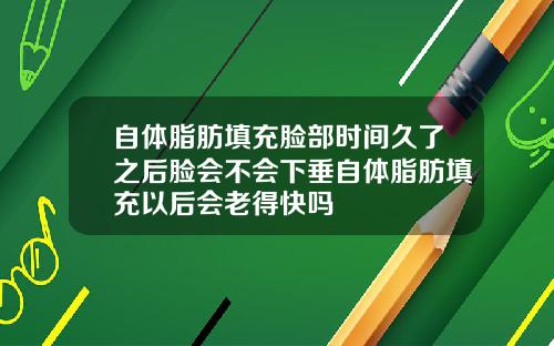 自体脂肪填充脸部时间久了之后脸会不会下垂自体脂肪填充以后会老得快吗