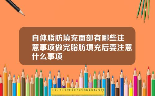 自体脂肪填充面部有哪些注意事项做完脂肪填充后要注意什么事项
