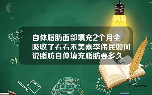 自体脂肪面部填充2个月全吸收了看看禾美嘉李伟民如何说脂肪自体填充脂肪要多久