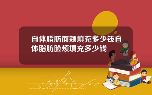 自体脂肪面颊填充多少钱自体脂肪脸颊填充多少钱