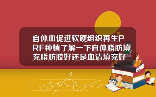 自体血促进软硬组织再生PRF种植了解一下自体脂肪填充脂肪胶好还是血清填充好