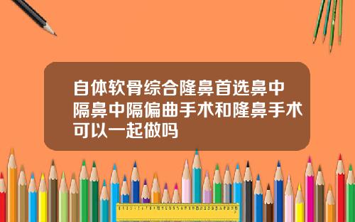 自体软骨综合隆鼻首选鼻中隔鼻中隔偏曲手术和隆鼻手术可以一起做吗