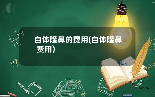 自体隆鼻的费用(自体隆鼻 费用)